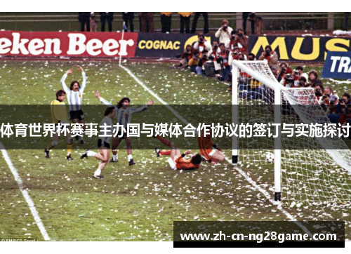 体育世界杯赛事主办国与媒体合作协议的签订与实施探讨