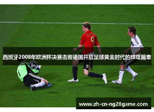 西班牙2008年欧洲杯决赛击败德国开启足球黄金时代的辉煌篇章