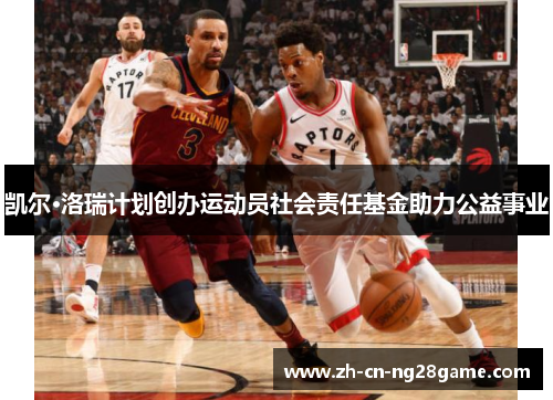 凯尔·洛瑞计划创办运动员社会责任基金助力公益事业