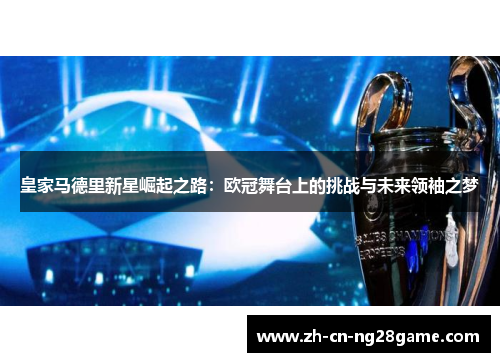 皇家马德里新星崛起之路：欧冠舞台上的挑战与未来领袖之梦