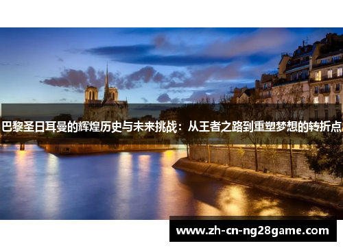 巴黎圣日耳曼的辉煌历史与未来挑战：从王者之路到重塑梦想的转折点