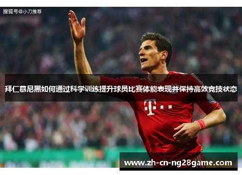 拜仁慕尼黑如何通过科学训练提升球员比赛体能表现并保持高效竞技状态