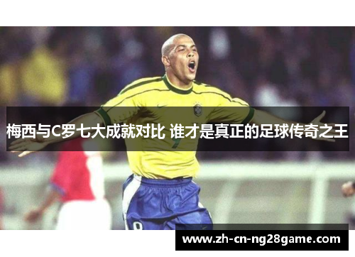 梅西与C罗七大成就对比 谁才是真正的足球传奇之王