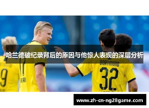 哈兰德破纪录背后的原因与他惊人表现的深层分析