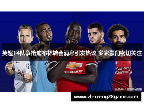 英超14队争抢迪布林转会消息引发热议 多家豪门密切关注