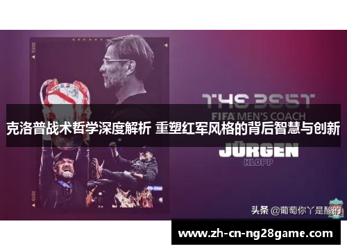 克洛普战术哲学深度解析 重塑红军风格的背后智慧与创新