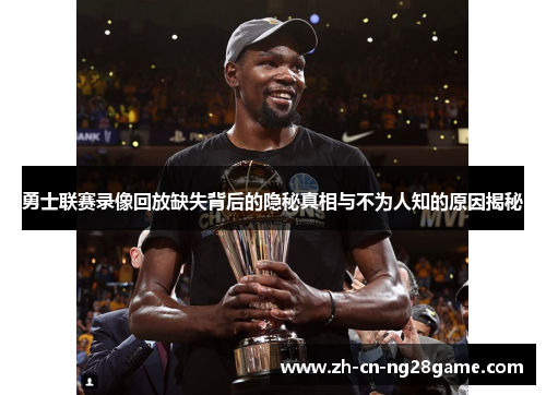 勇士联赛录像回放缺失背后的隐秘真相与不为人知的原因揭秘