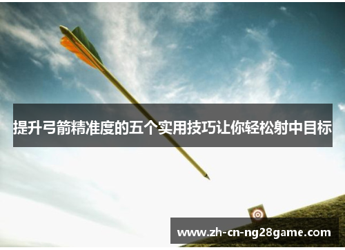 提升弓箭精准度的五个实用技巧让你轻松射中目标