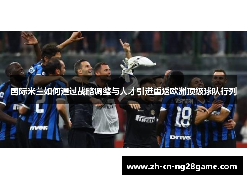 国际米兰如何通过战略调整与人才引进重返欧洲顶级球队行列