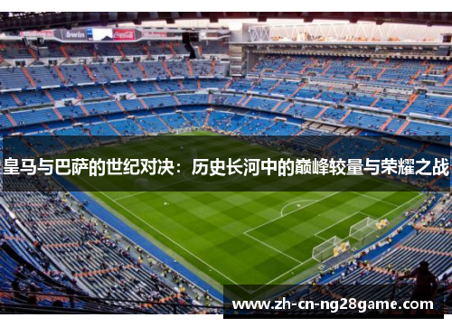 皇马与巴萨的世纪对决：历史长河中的巅峰较量与荣耀之战