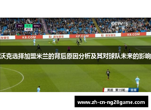沃克选择加盟米兰的背后原因分析及其对球队未来的影响