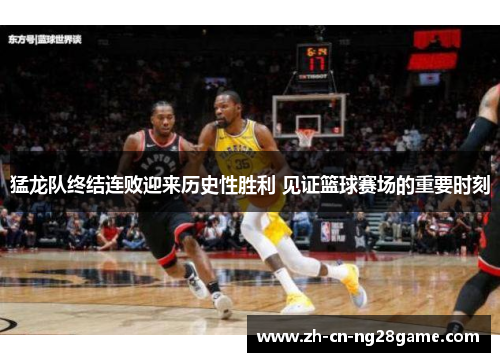 猛龙队终结连败迎来历史性胜利 见证篮球赛场的重要时刻