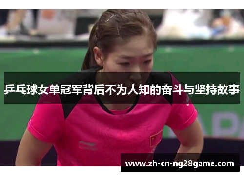 乒乓球女单冠军背后不为人知的奋斗与坚持故事