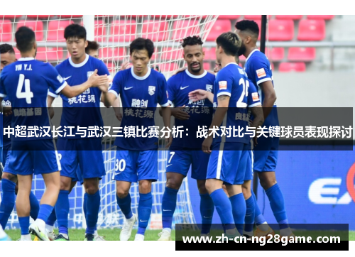 中超武汉长江与武汉三镇比赛分析：战术对比与关键球员表现探讨