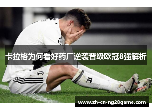 卡拉格为何看好药厂逆袭晋级欧冠8强解析