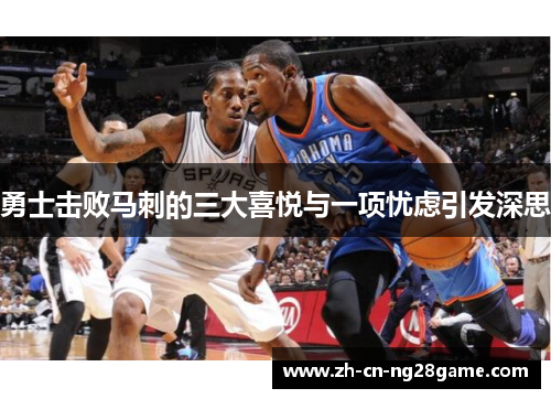 勇士击败马刺的三大喜悦与一项忧虑引发深思