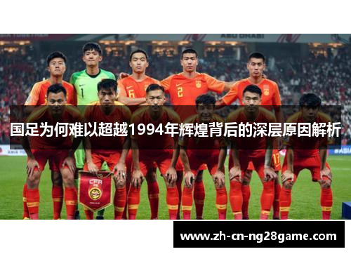 国足为何难以超越1994年辉煌背后的深层原因解析