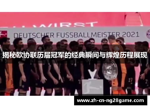 揭秘欧协联历届冠军的经典瞬间与辉煌历程展现