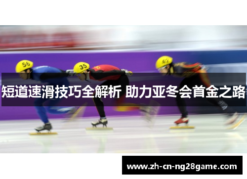 短道速滑技巧全解析 助力亚冬会首金之路