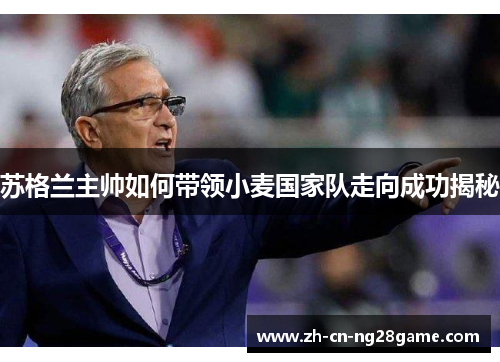 苏格兰主帅如何带领小麦国家队走向成功揭秘