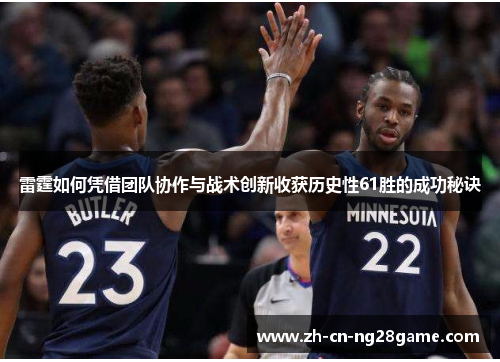 雷霆如何凭借团队协作与战术创新收获历史性61胜的成功秘诀