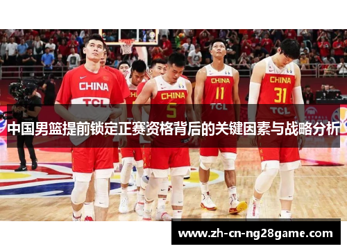 中国男篮提前锁定正赛资格背后的关键因素与战略分析