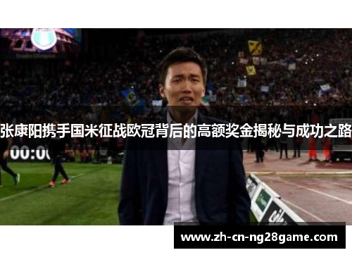 张康阳携手国米征战欧冠背后的高额奖金揭秘与成功之路