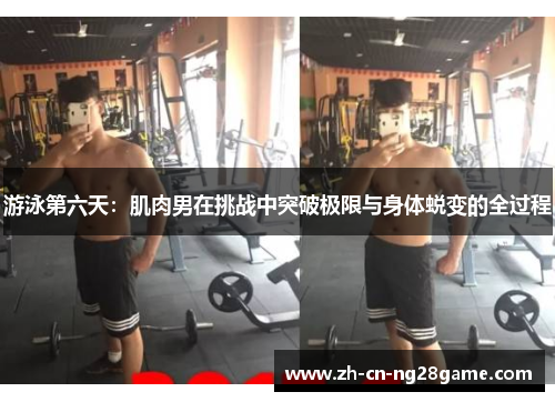 游泳第六天：肌肉男在挑战中突破极限与身体蜕变的全过程