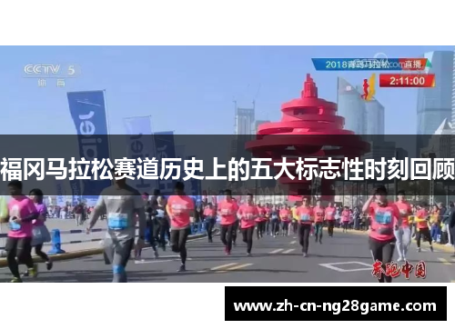 福冈马拉松赛道历史上的五大标志性时刻回顾