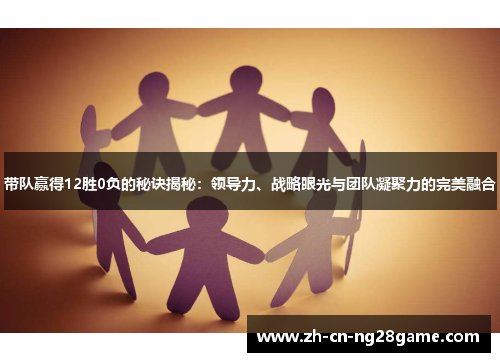 带队赢得12胜0负的秘诀揭秘：领导力、战略眼光与团队凝聚力的完美融合