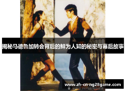 揭秘马德鲁加转会背后的鲜为人知的秘密与幕后故事