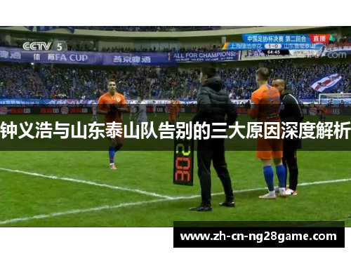 钟义浩与山东泰山队告别的三大原因深度解析