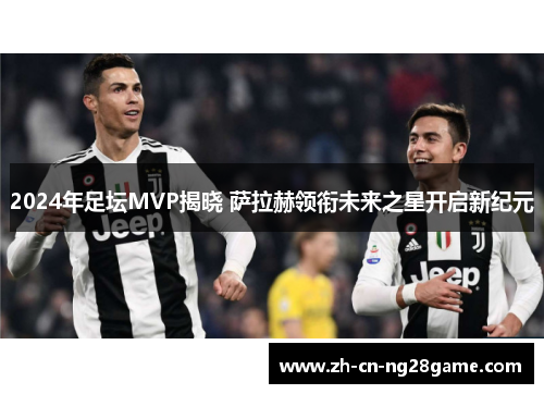 2024年足坛MVP揭晓 萨拉赫领衔未来之星开启新纪元