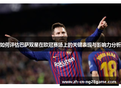 如何评估巴萨双星在欧冠赛场上的关键表现与影响力分析