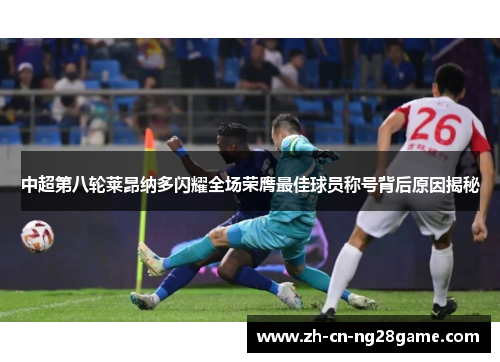 中超第八轮莱昂纳多闪耀全场荣膺最佳球员称号背后原因揭秘