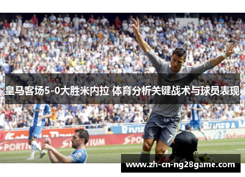 皇马客场5-0大胜米内拉 体育分析关键战术与球员表现