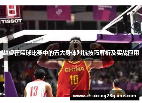 赵睿在篮球比赛中的五大身体对抗技巧解析及实战应用