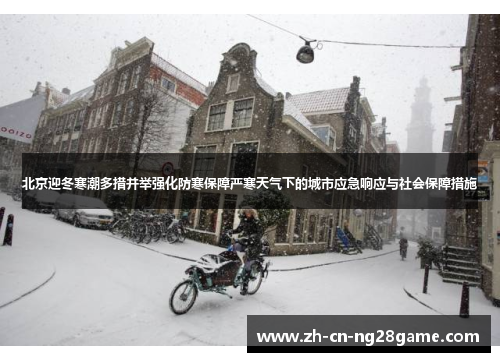 北京迎冬寒潮多措并举强化防寒保障严寒天气下的城市应急响应与社会保障措施