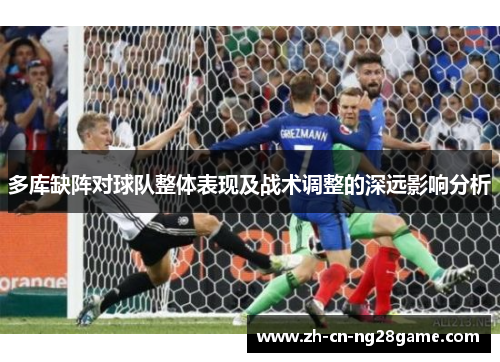多库缺阵对球队整体表现及战术调整的深远影响分析