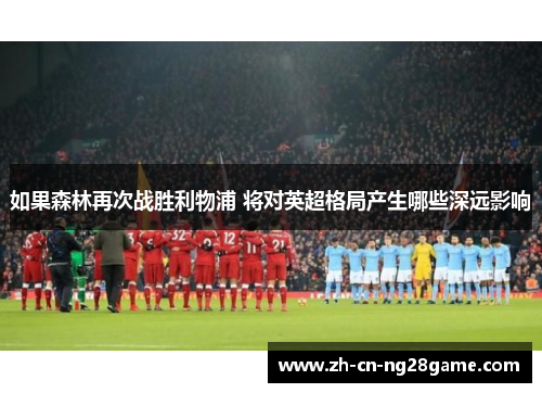 如果森林再次战胜利物浦 将对英超格局产生哪些深远影响