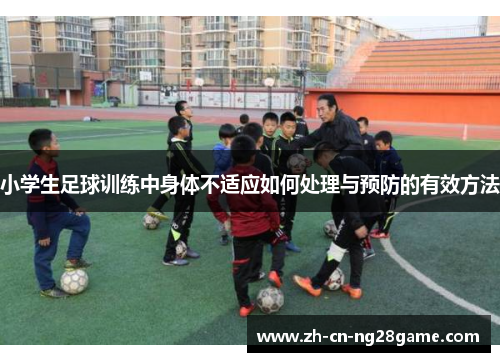 小学生足球训练中身体不适应如何处理与预防的有效方法
