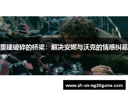 重建破碎的桥梁：解决安妮与沃克的情感纠葛