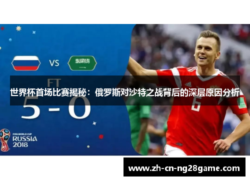 世界杯首场比赛揭秘：俄罗斯对沙特之战背后的深层原因分析
