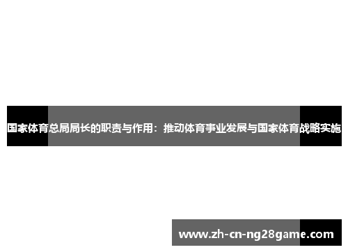 国家体育总局局长的职责与作用：推动体育事业发展与国家体育战略实施