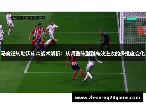 马竞逆转勒沃库森战术解析：从调整阵型到高效进攻的多维度变化