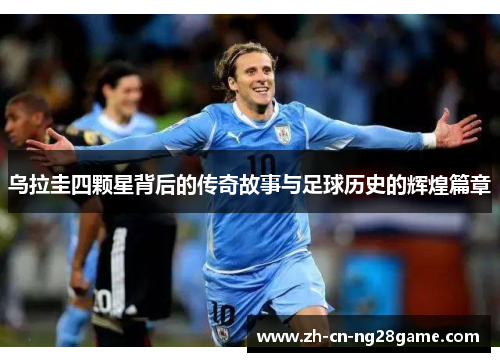 乌拉圭四颗星背后的传奇故事与足球历史的辉煌篇章