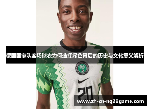 德国国家队客场球衣为何选择绿色背后的历史与文化意义解析