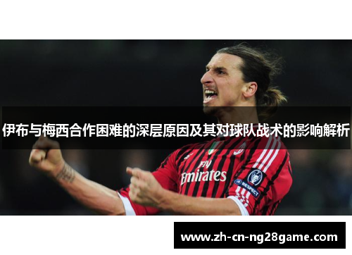 伊布与梅西合作困难的深层原因及其对球队战术的影响解析