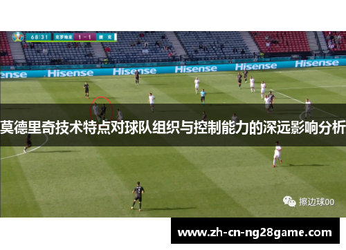 莫德里奇技术特点对球队组织与控制能力的深远影响分析