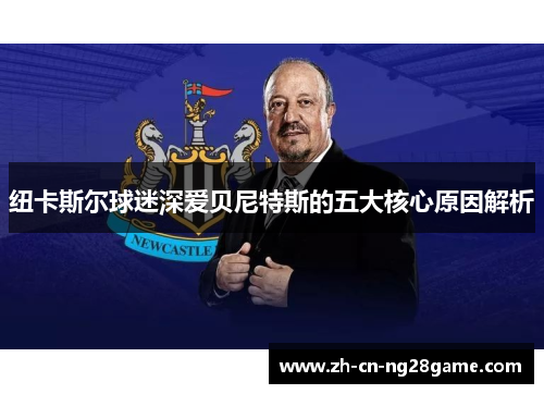 纽卡斯尔球迷深爱贝尼特斯的五大核心原因解析